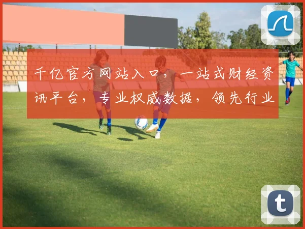千亿官方网站入口，一站式财经资讯平台，专业权威数据，领先行业服务，立即访问体验