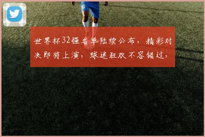 世界杯32强名单陆续公布，精彩对决即将上演，球迷狂欢不容错过，锁定焦点赛事