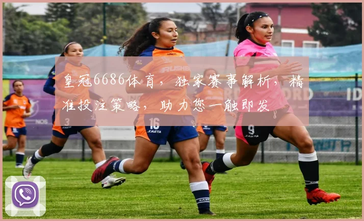 皇冠6686体育，独家赛事解析，精准投注策略，助力您一触即发